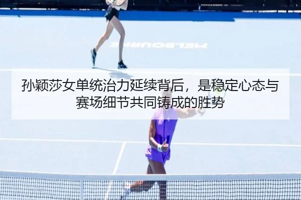 孙颖莎女单统治力延续背后，是稳定心态与赛场细节共同铸成的胜势 | kaiyun